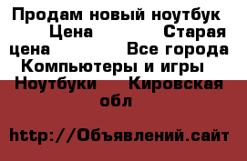 Продам новый ноутбук Acer › Цена ­ 7 000 › Старая цена ­ 11 000 - Все города Компьютеры и игры » Ноутбуки   . Кировская обл.